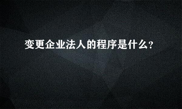 变更企业法人的程序是什么？