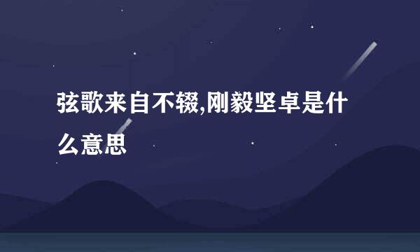 弦歌来自不辍,刚毅坚卓是什么意思