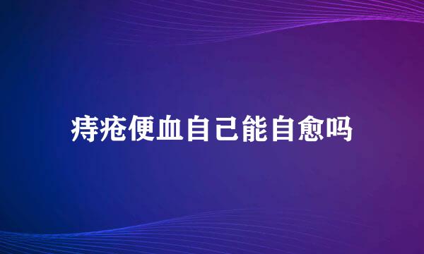 痔疮便血自己能自愈吗