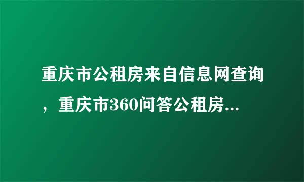 重庆市公租房来自信息网查询，重庆市360问答公租房信息网怎么查询