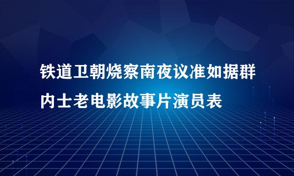 铁道卫朝烧察南夜议准如据群内士老电影故事片演员表