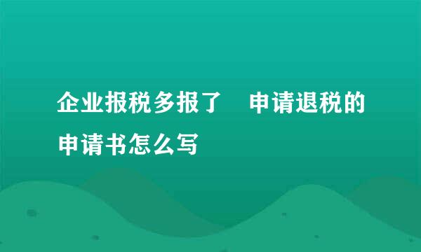企业报税多报了 申请退税的申请书怎么写