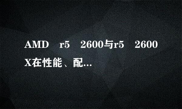 AMD r5 2600与r5 2600X在性能、配乙儿题袁治置有没有区别？