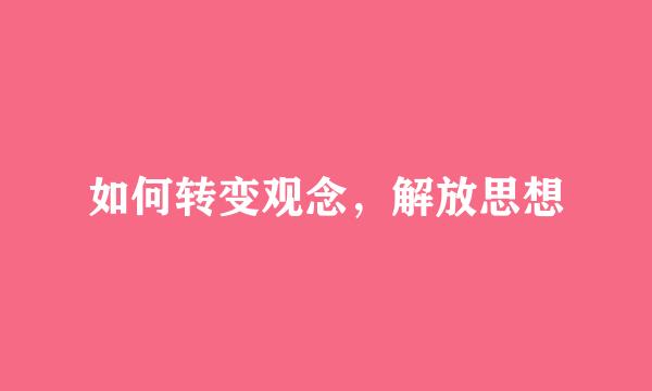 如何转变观念，解放思想