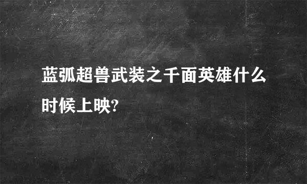 蓝弧超兽武装之千面英雄什么时候上映?