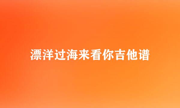 漂洋过海来看你吉他谱