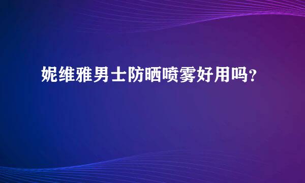 妮维雅男士防晒喷雾好用吗？