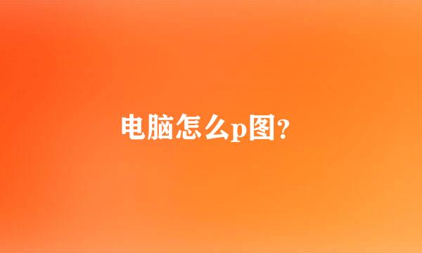 电脑怎么p图？