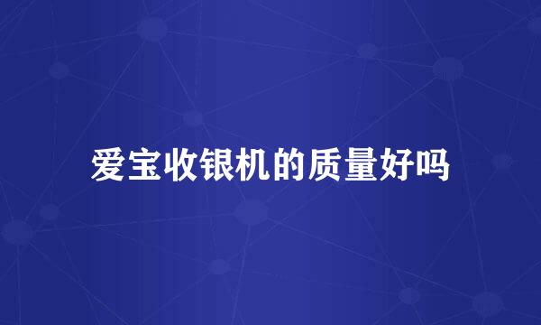 爱宝收银机的质量好吗