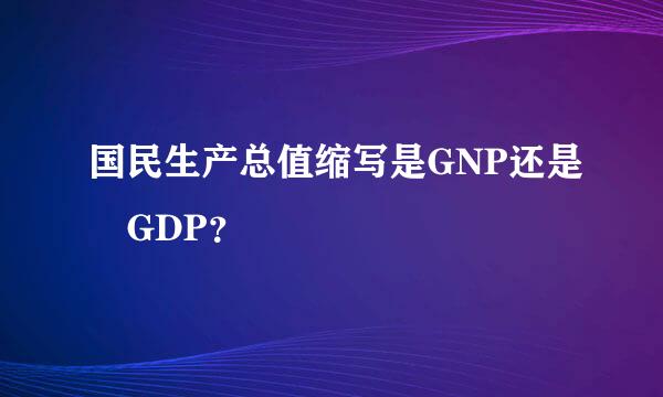 国民生产总值缩写是GNP还是 GDP？