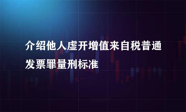 介绍他人虚开增值来自税普通发票罪量刑标准