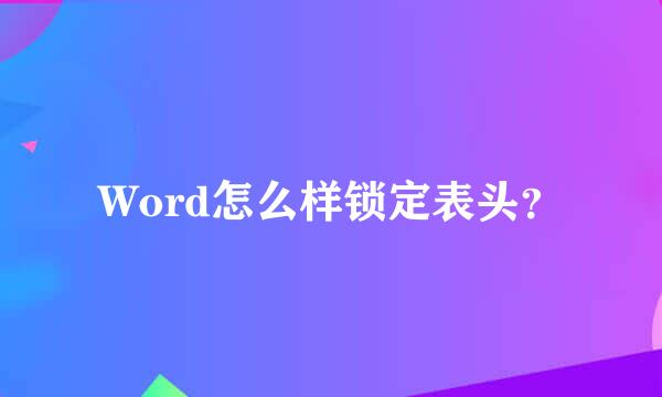 Word怎么样锁定表头？