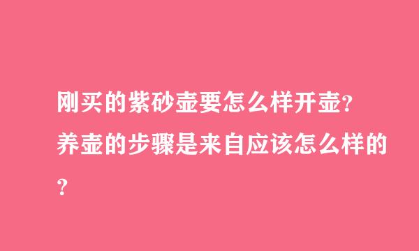 刚买的紫砂壶要怎么样开壶？养壶的步骤是来自应该怎么样的？