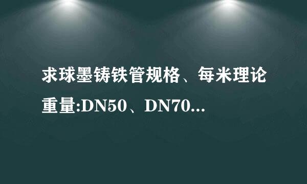 求球墨铸铁管规格、每米理论重量:DN50、DN70、DN80、DN100、DN150