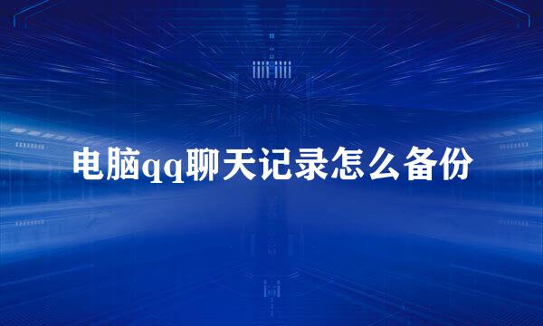 电脑qq聊天记录怎么备份