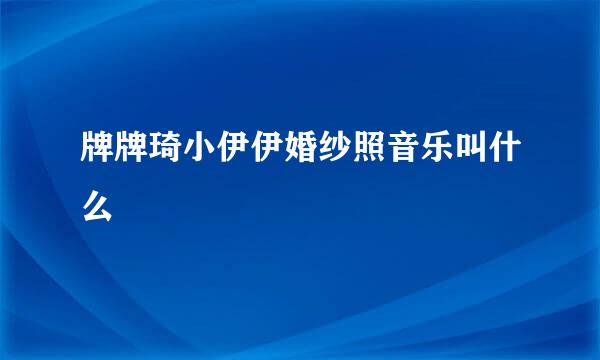 牌牌琦小伊伊婚纱照音乐叫什么