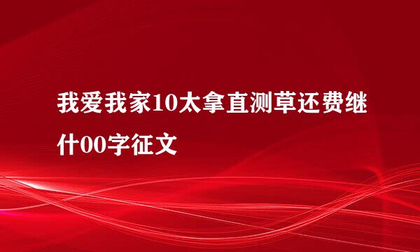 我爱我家10太拿直测草还费继什00字征文