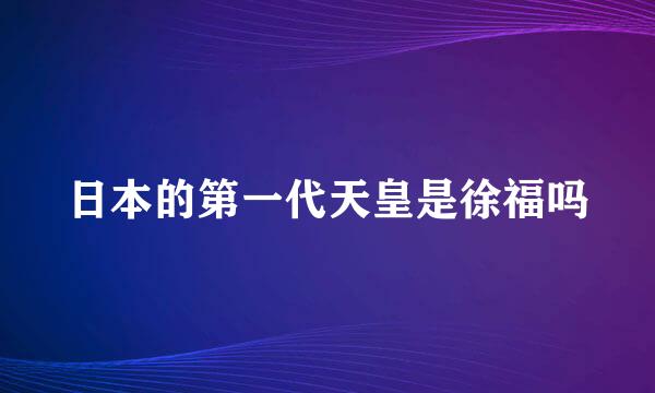 日本的第一代天皇是徐福吗