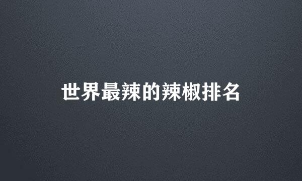 世界最辣的辣椒排名