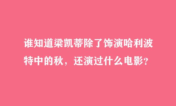 谁知道梁凯蒂除了饰演哈利波特中的秋，还演过什么电影？