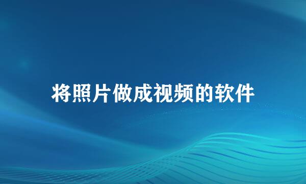 将照片做成视频的软件