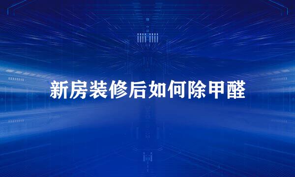 新房装修后如何除甲醛