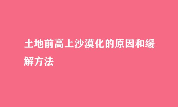 土地前高上沙漠化的原因和缓解方法