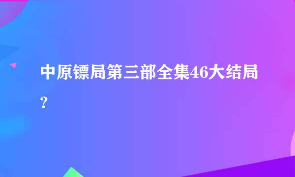 中原镖局第三部全集46大结局？