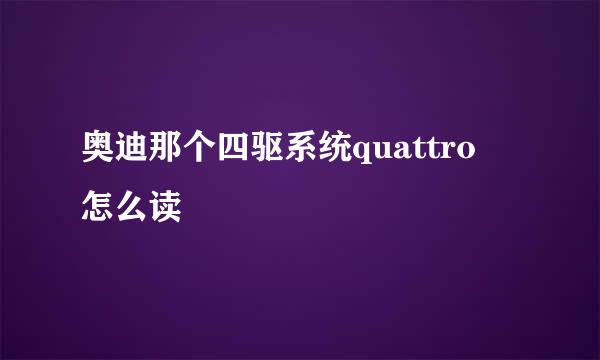 奥迪那个四驱系统quattro 怎么读