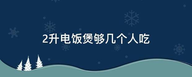 2升电饭煲够几个人吃