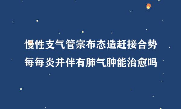 慢性支气管宗布态造赶接合势每每炎并伴有肺气肿能治愈吗