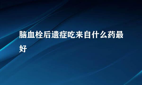 脑血栓后遗症吃来自什么药最好