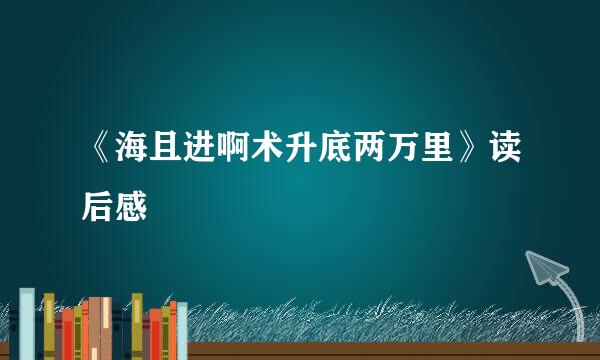 《海且进啊术升底两万里》读后感