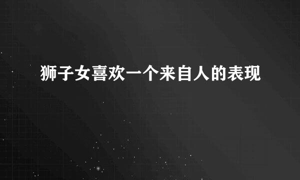 狮子女喜欢一个来自人的表现