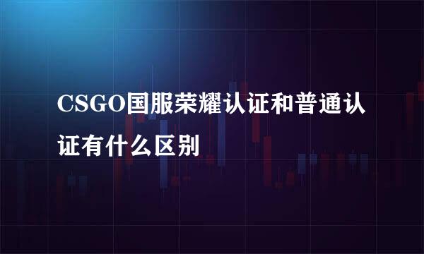 CSGO国服荣耀认证和普通认证有什么区别