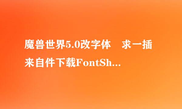 魔兽世界5.0改字体 求一插来自件下载FontShow 字体改好了 没插件 用不了 求个 下载地址