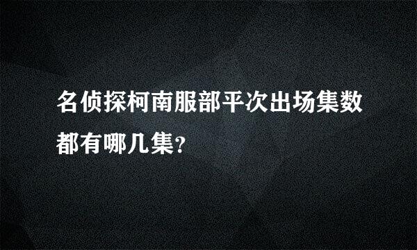 名侦探柯南服部平次出场集数都有哪几集？