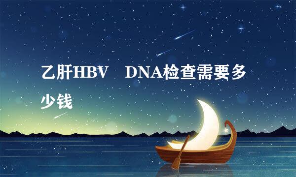 乙肝HBV DNA检查需要多少钱