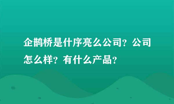 企鹊桥是什序亮么公司？公司怎么样？有什么产品？