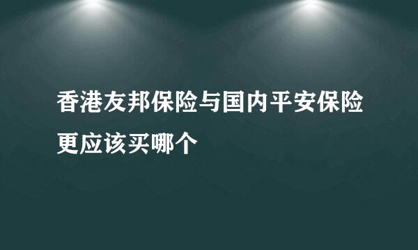 香港友邦保险与国内平安保险更应该买哪个