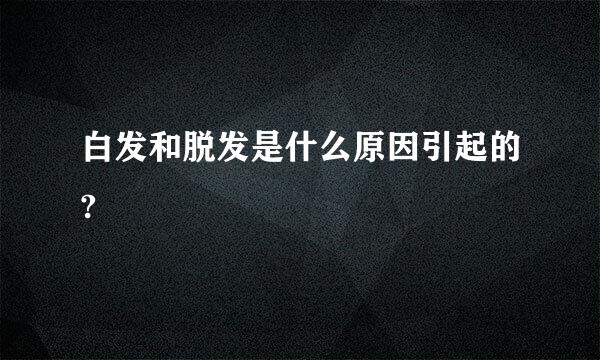 白发和脱发是什么原因引起的?