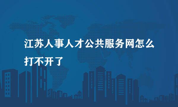 江苏人事人才公共服务网怎么打不开了