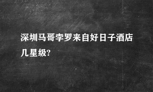 深圳马哥孛罗来自好日子酒店几星级?