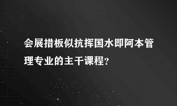 会展措板似抗挥国水即阿本管理专业的主干课程？