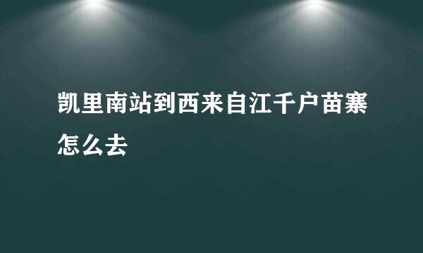 凯里南站到西来自江千户苗寨怎么去
