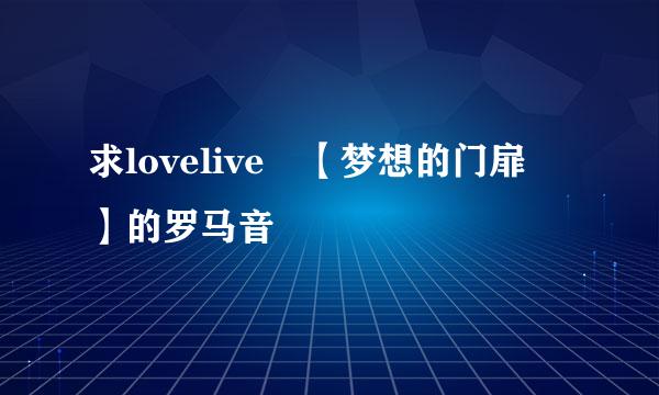 求lovelive 【梦想的门扉 】的罗马音