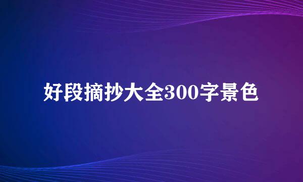 好段摘抄大全300字景色