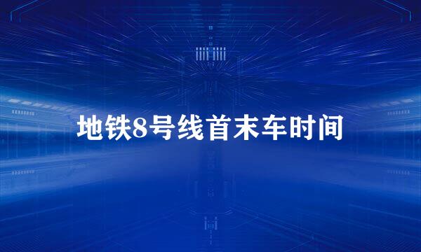 地铁8号线首末车时间