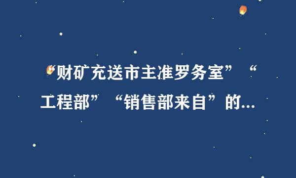 “财矿充送市主准罗务室”“工程部”“销售部来自”的英文缩写或简写360问答