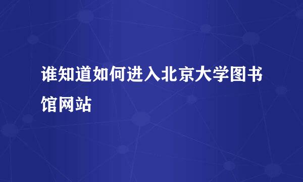 谁知道如何进入北京大学图书馆网站